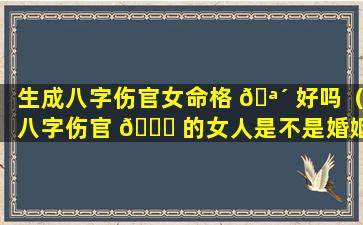 生成八字伤官女命格 🪴 好吗（八字伤官 🕊 的女人是不是婚姻不好）